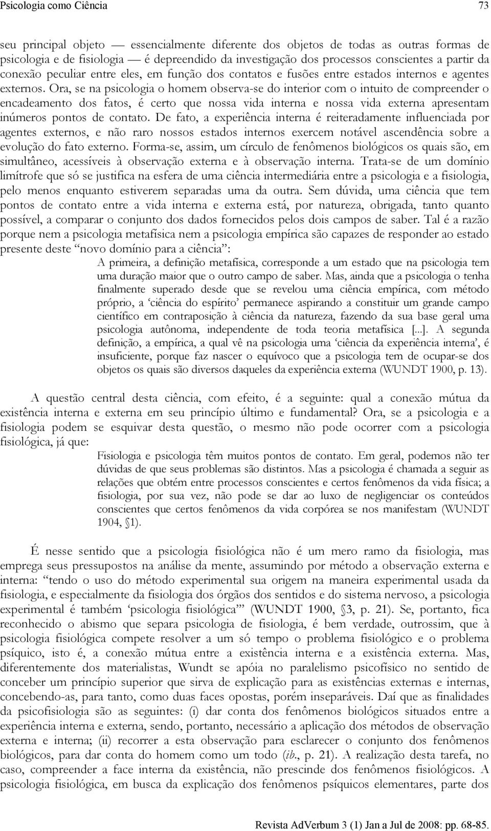 Ora, se na psicologia o homem observa-se do interior com o intuito de compreender o encadeamento dos fatos, é certo que nossa vida interna e nossa vida externa apresentam inúmeros pontos de contato.