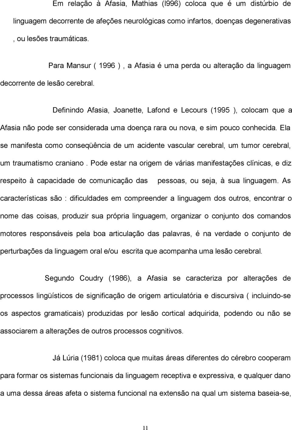 pouco conhecida. Ela se manifesta como conseqüência de um acidente vascular cerebral, um tumor cerebral, um traumatismo craniano.