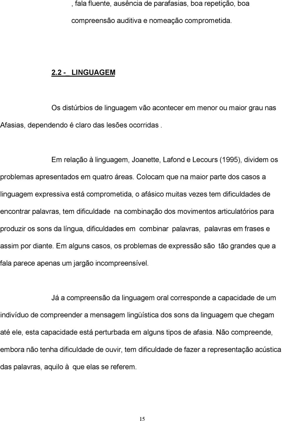 Em relação à linguagem, Joanette, Lafond e Lecours (1995), dividem os problemas apresentados em quatro áreas.