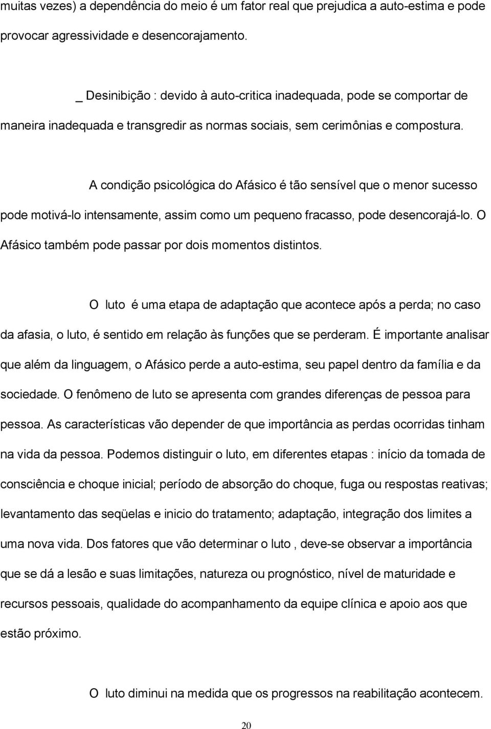 A condição psicológica do Afásico é tão sensível que o menor sucesso pode motivá-lo intensamente, assim como um pequeno fracasso, pode desencorajá-lo.