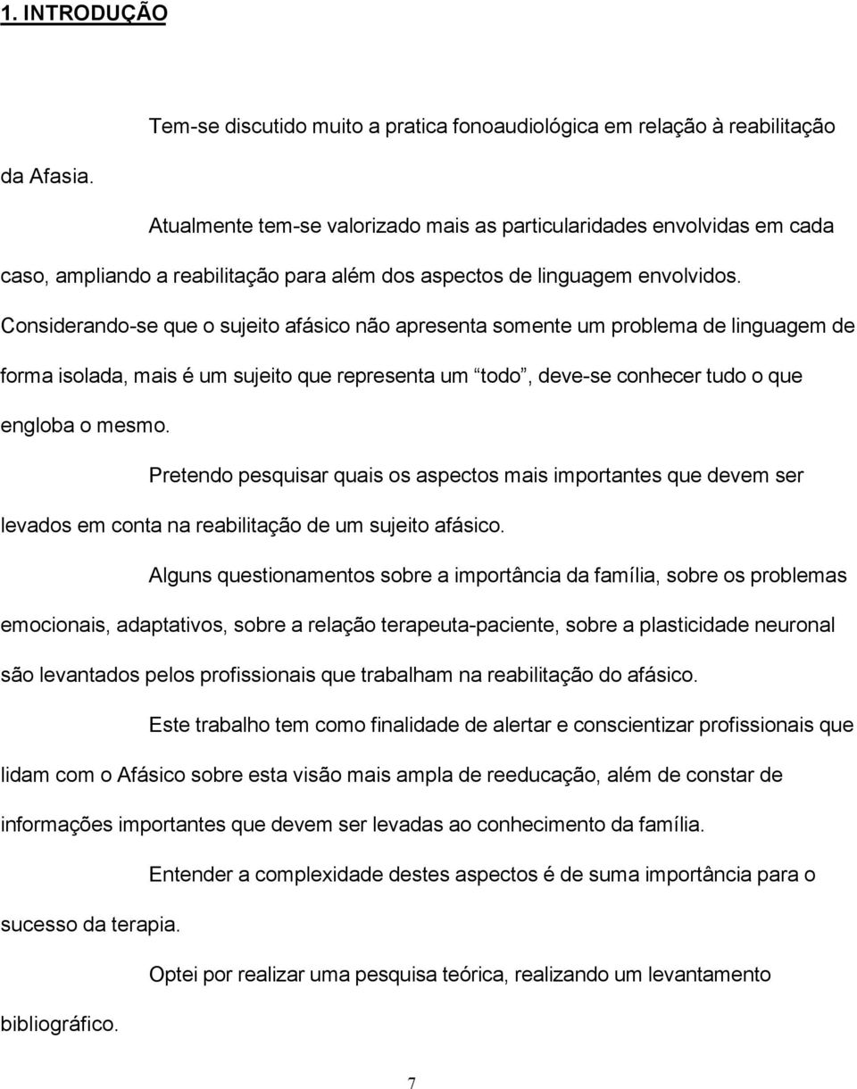 Considerando-se que o sujeito afásico não apresenta somente um problema de linguagem de forma isolada, mais é um sujeito que representa um todo, deve-se conhecer tudo o que engloba o mesmo.