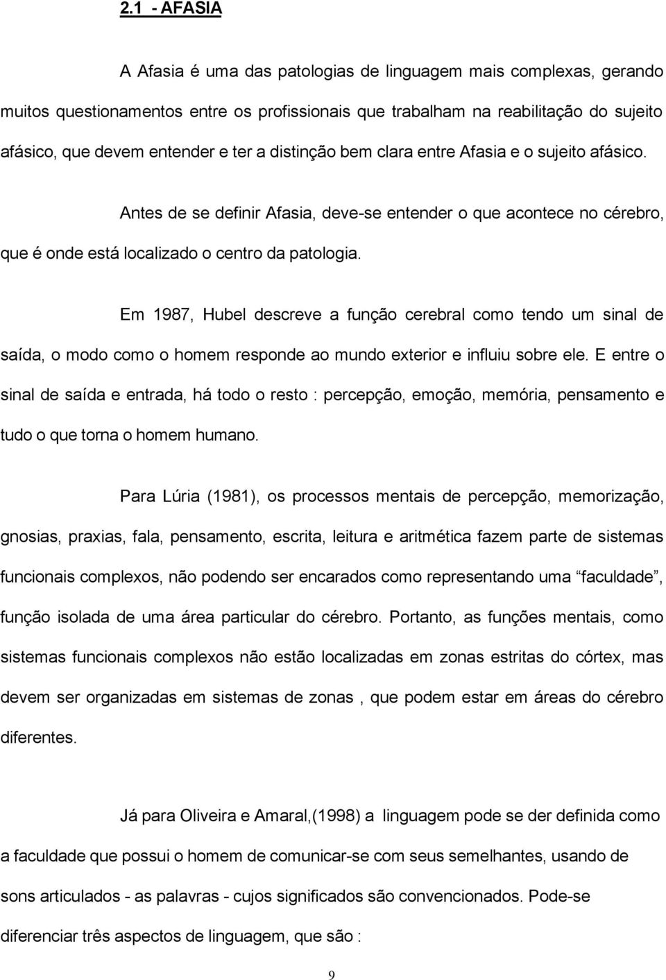 Em 1987, Hubel descreve a função cerebral como tendo um sinal de saída, o modo como o homem responde ao mundo exterior e influiu sobre ele.