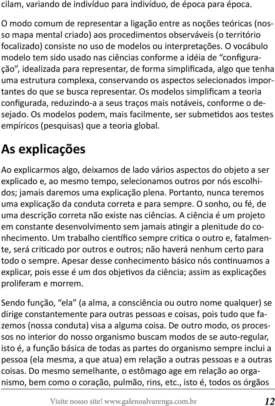 O vocábulo modelo tem sido usado nas ciências conforme a idéia de configuração, idealizada para representar, de forma simplificada, algo que tenha uma estrutura complexa, conservando os aspectos