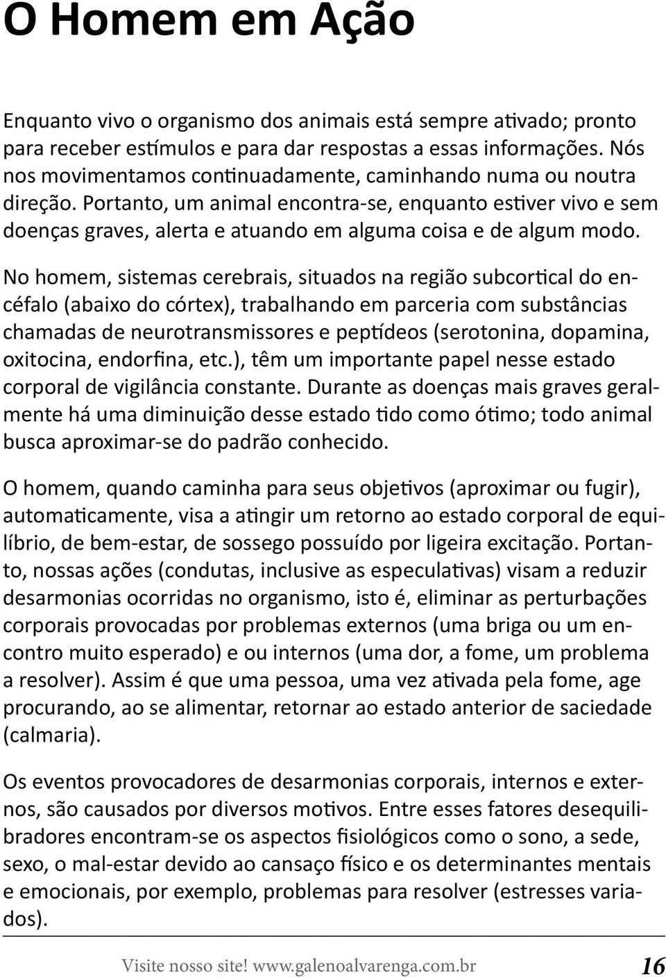 No homem, sistemas cerebrais, situados na região subcortical do encéfalo (abaixo do córtex), trabalhando em parceria com substâncias chamadas de neurotransmissores e peptídeos (serotonina, dopamina,