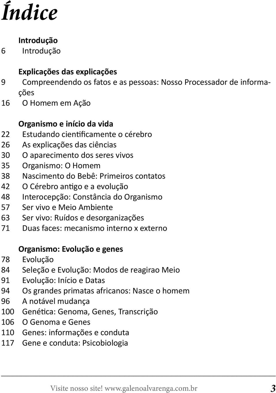 Interocepção: Constância do Organismo Ser vivo e Meio Ambiente Ser vivo: Ruídos e desorganizações Duas faces: mecanismo interno x externo 78 84 91 94 96 100 106 110 117 Organismo: Evolução e genes