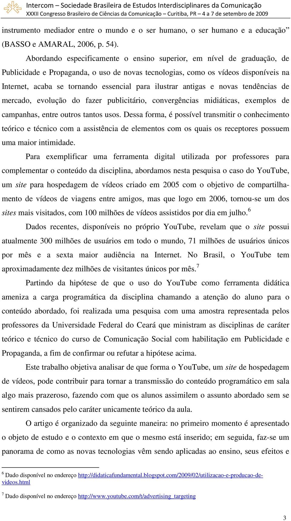 ilustrar antigas e novas tendências de mercado, evolução do fazer publicitário, convergências midiáticas, exemplos de campanhas, entre outros tantos usos.