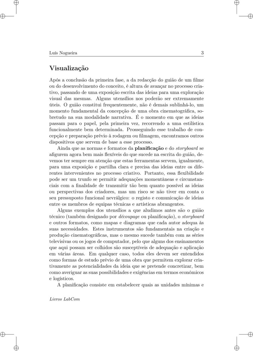 O guião constitui frequentemente, não é demais sublinhá-lo, um momento fundamental da concepção de uma obra cinematográfica, sobretudo na sua modalidade narrativa.