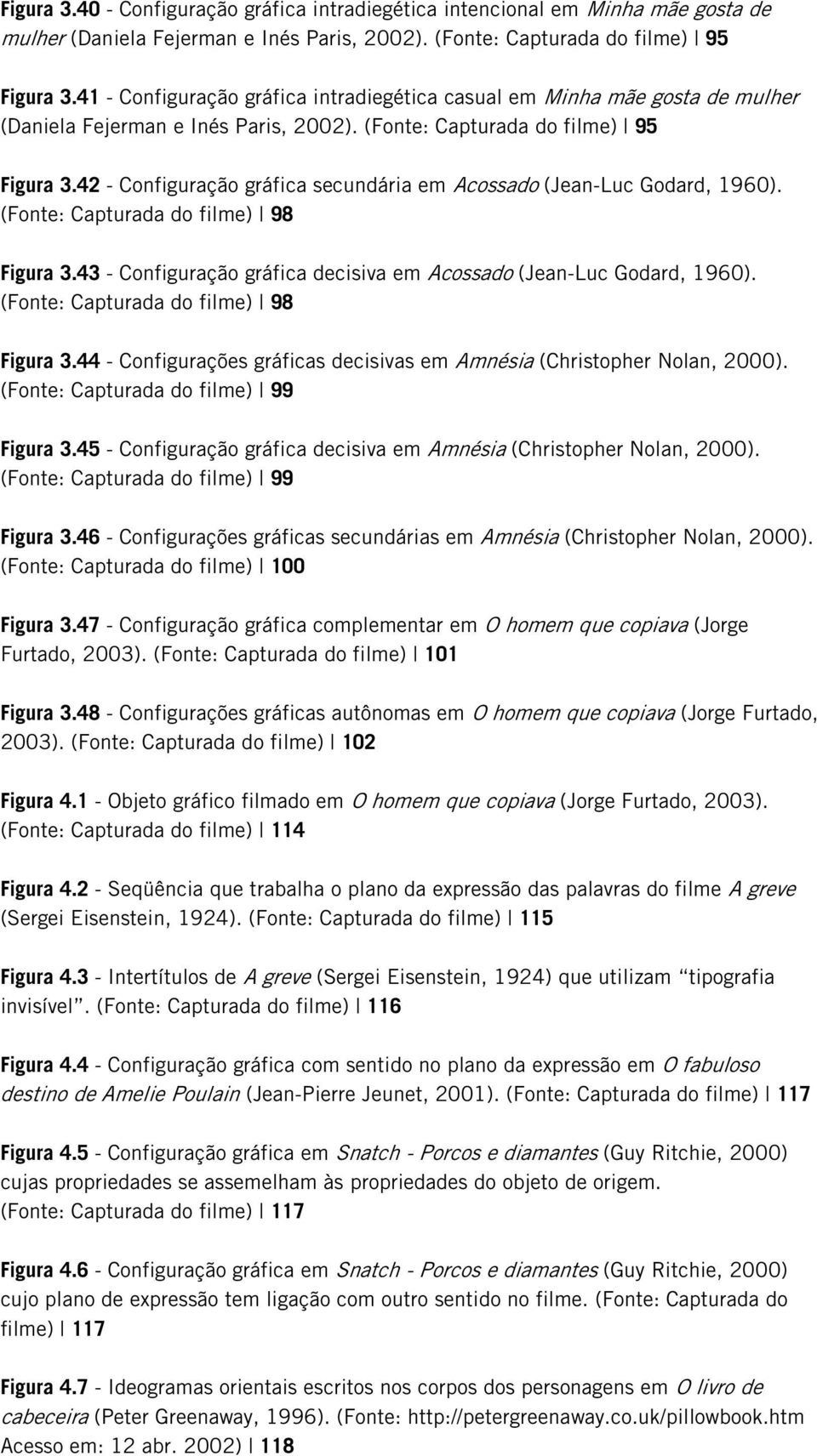 42 - Configuração gráfica secundária em Acossado (Jean-Luc Godard, 1960). (Fonte: Capturada do filme) 98 Figura 3.43 - Configuração gráfica decisiva em Acossado (Jean-Luc Godard, 1960).