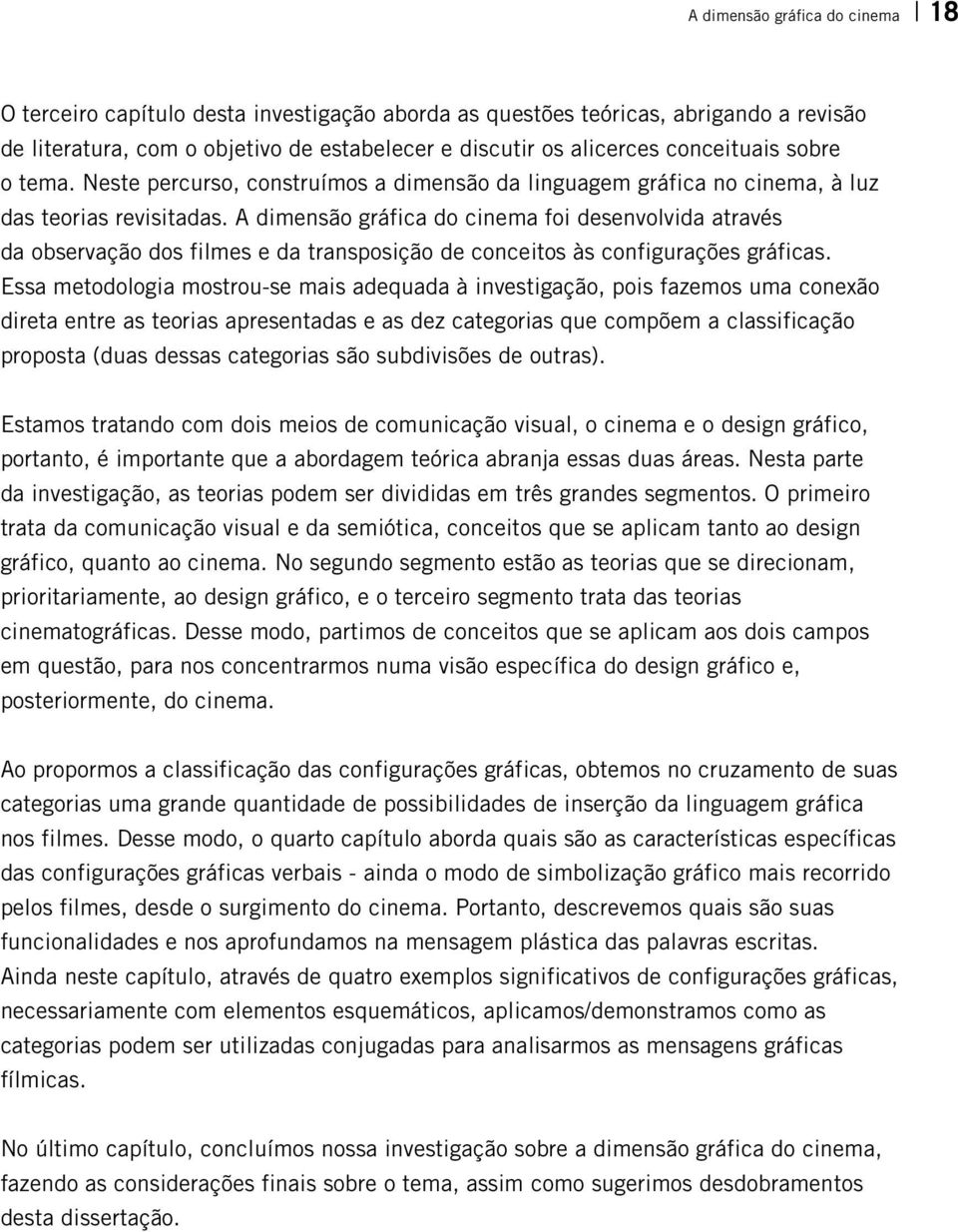 A dimensão gráfica do cinema foi desenvolvida através da observação dos filmes e da transposição de conceitos às configurações gráficas.