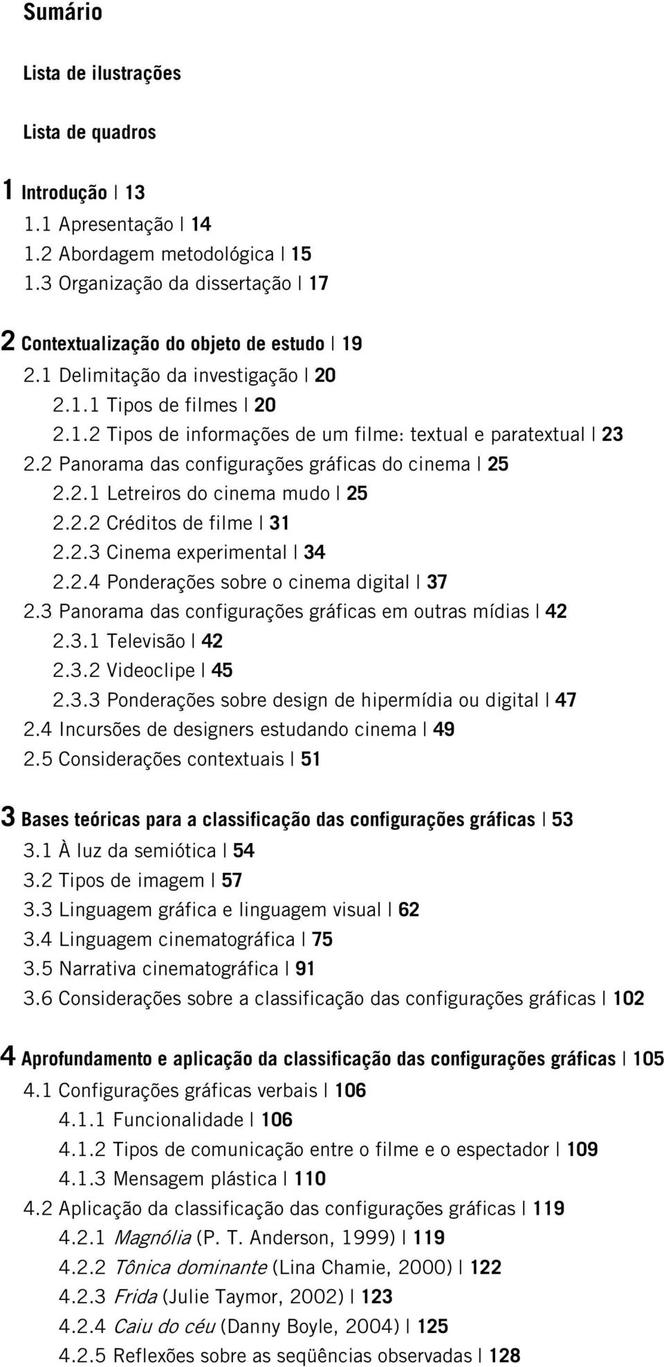 2 Panorama das configurações gráficas do cinema 25 2.2.1 Letreiros do cinema mudo 25 2.2.2 Créditos de filme 31 2.2.3 Cinema experimental 34 2.2.4 Ponderações sobre o cinema digital 37 2.