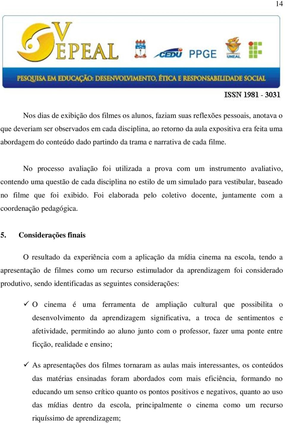 No processo avaliação foi utilizada a prova com um instrumento avaliativo, contendo uma questão de cada disciplina no estilo de um simulado para vestibular, baseado no filme que foi exibido.