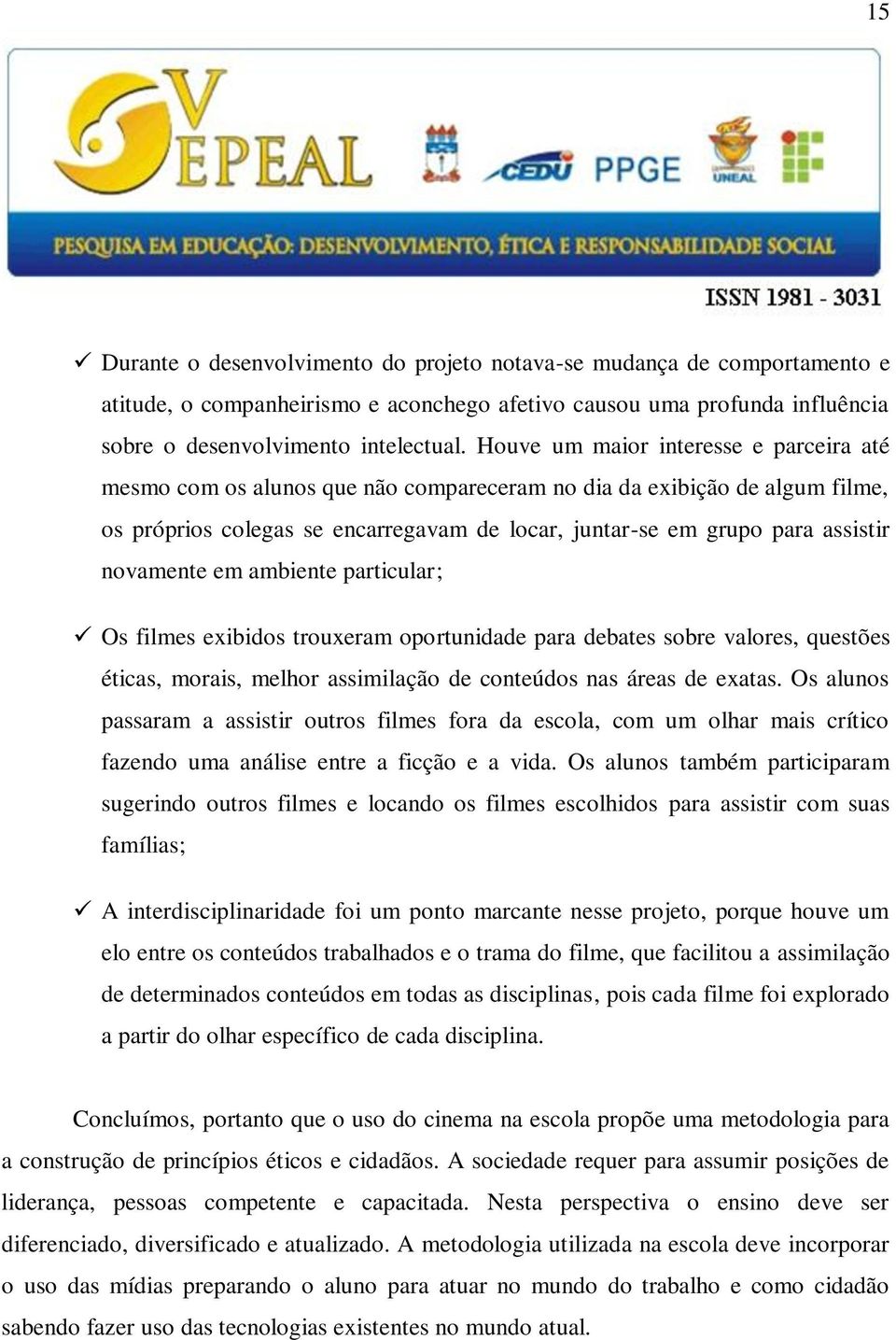 novamente em ambiente particular; Os filmes exibidos trouxeram oportunidade para debates sobre valores, questões éticas, morais, melhor assimilação de conteúdos nas áreas de exatas.