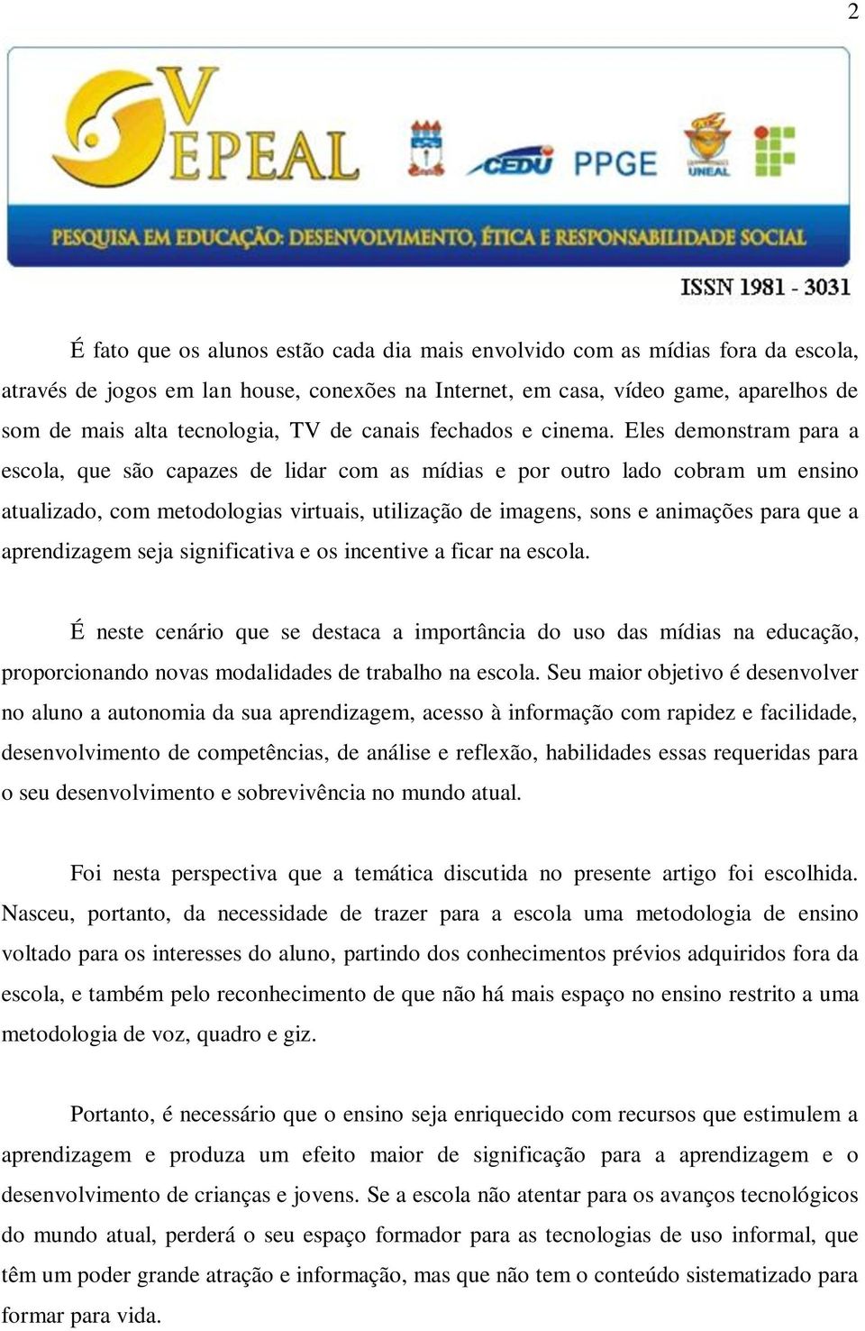 Eles demonstram para a escola, que são capazes de lidar com as mídias e por outro lado cobram um ensino atualizado, com metodologias virtuais, utilização de imagens, sons e animações para que a