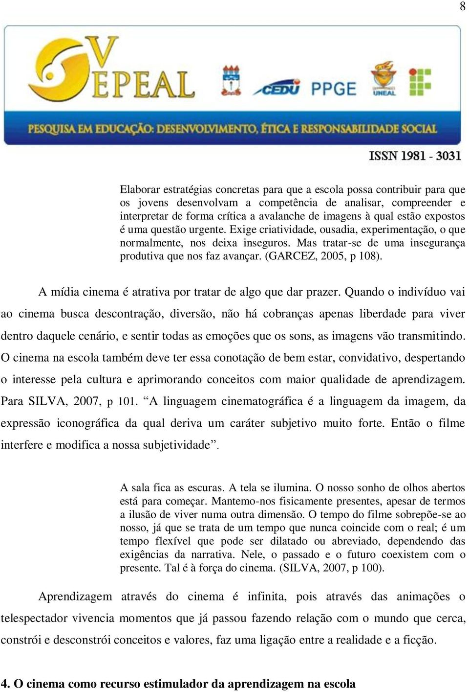 (GARCEZ, 2005, p 108). A mídia cinema é atrativa por tratar de algo que dar prazer.