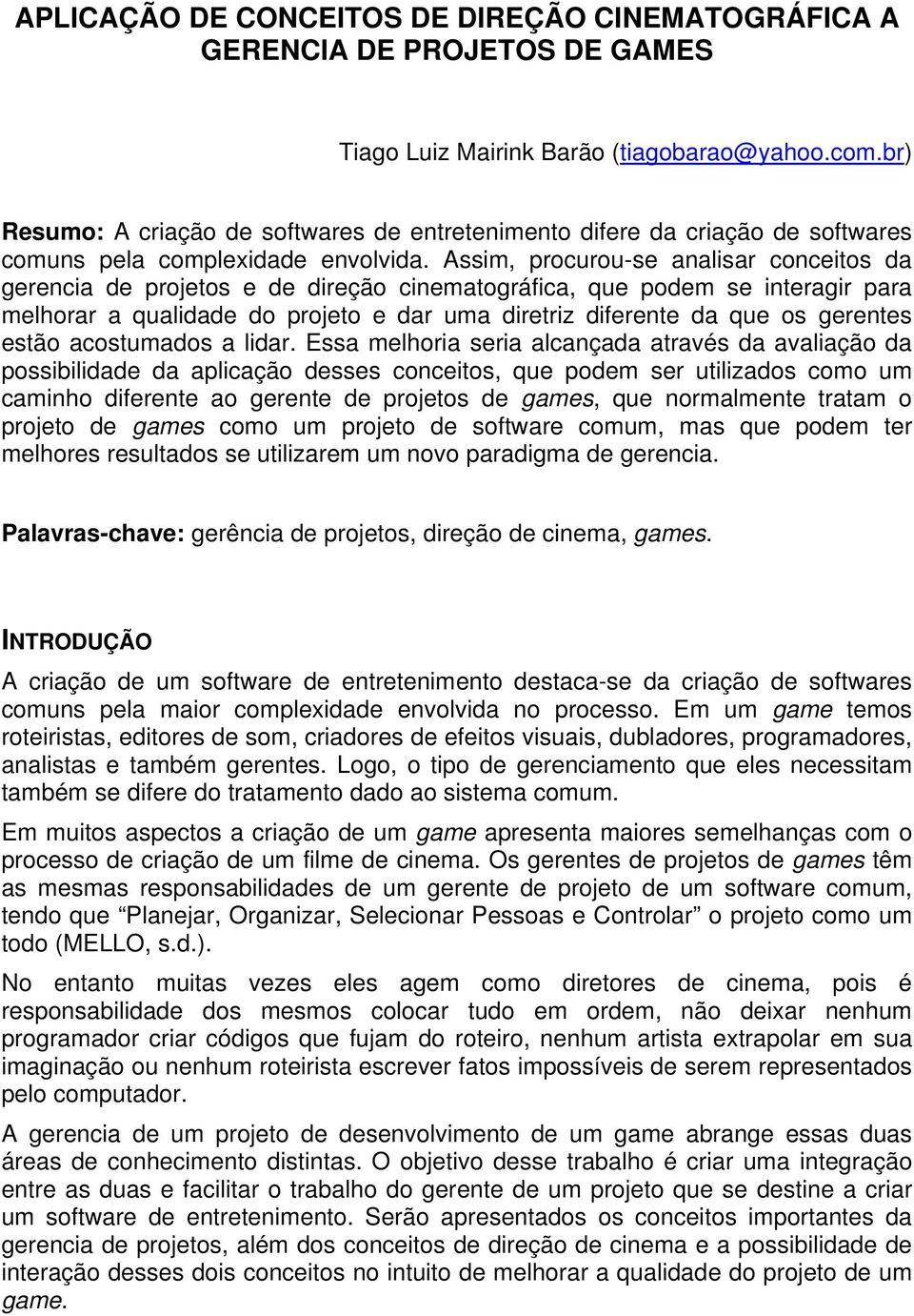 Assim, procurou-se analisar conceitos da gerencia de projetos e de direção cinematográfica, que podem se interagir para melhorar a qualidade do projeto e dar uma diretriz diferente da que os gerentes