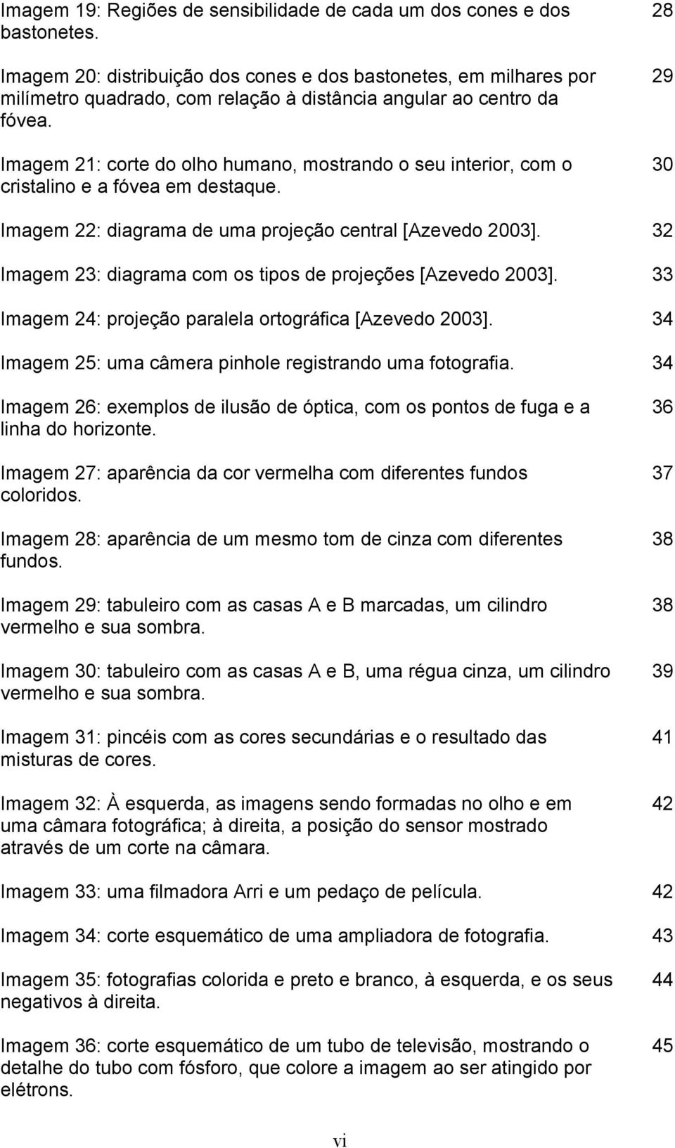 Imagem 21: corte do olho humano, mostrando o seu interior, com o cristalino e a fóvea em destaque. 28 29 30 Imagem 22: diagrama de uma projeção central [Azevedo 2003].