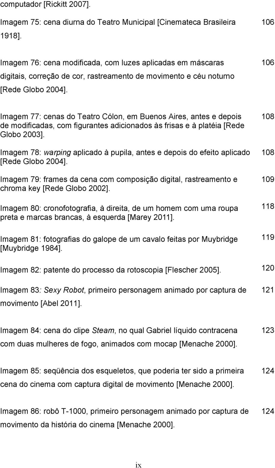 106 Imagem 77: cenas do Teatro Cólon, em Buenos Aires, antes e depois de modificadas, com figurantes adicionados às frisas e à platéia [Rede Globo 2003].