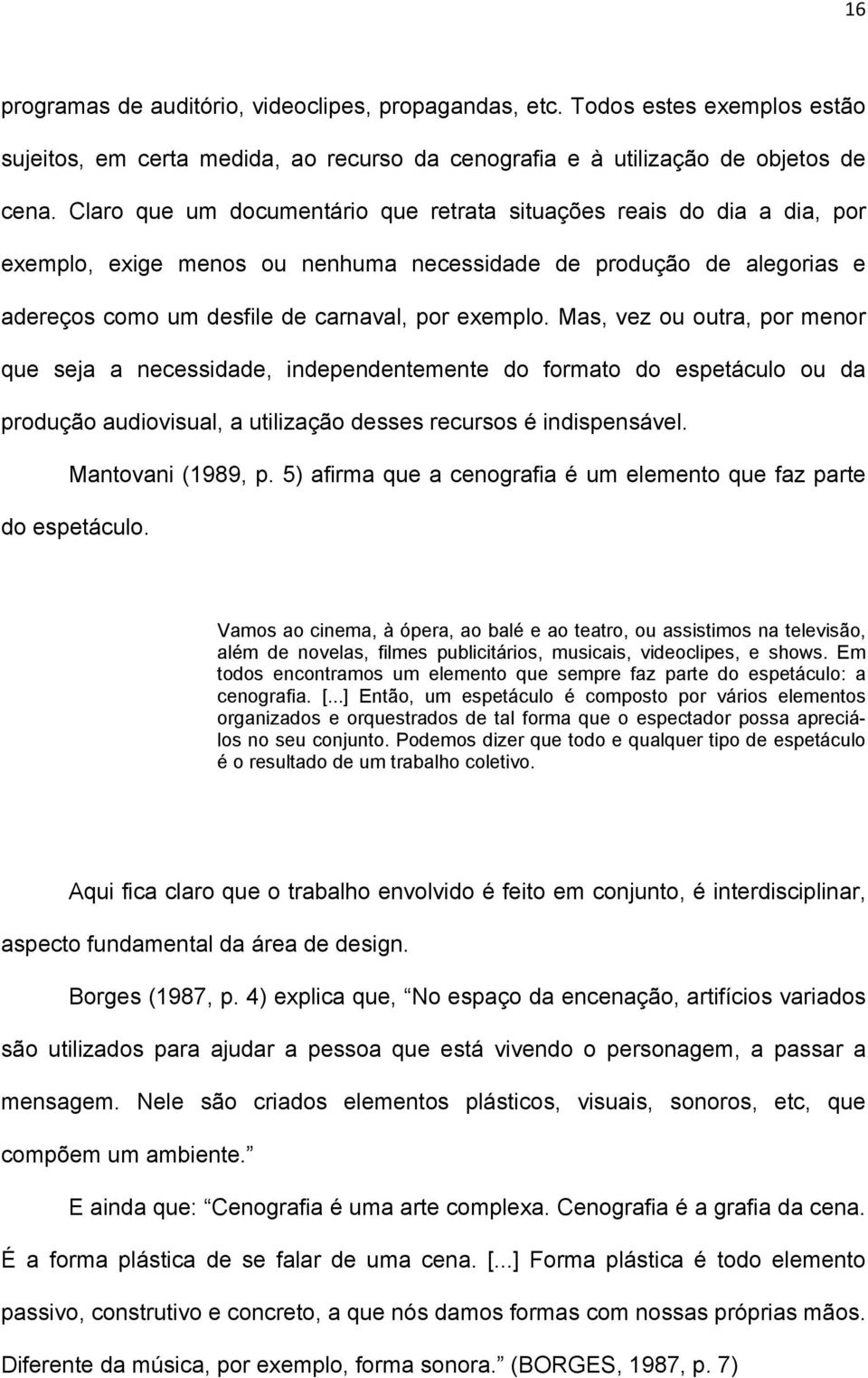 Mas, vez ou outra, por menor que seja a necessidade, independentemente do formato do espetáculo ou da produção audiovisual, a utilização desses recursos é indispensável. Mantovani (1989, p.