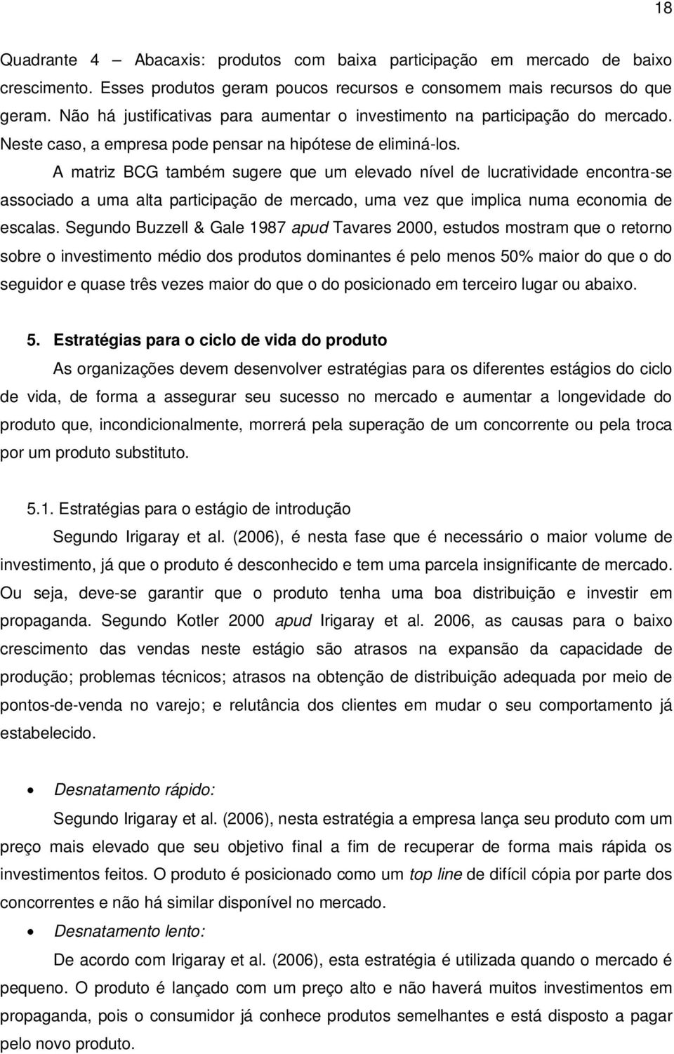 A matriz BCG também sugere que um elevado nível de lucratividade encontra-se associado a uma alta participação de mercado, uma vez que implica numa economia de escalas.