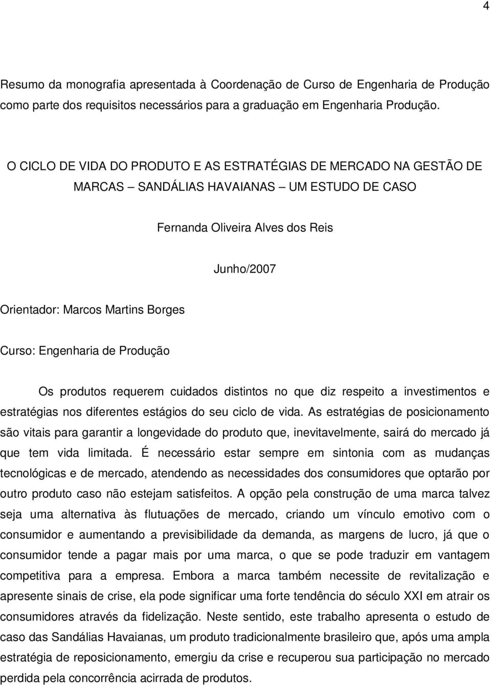 Engenharia de Produção Os produtos requerem cuidados distintos no que diz respeito a investimentos e estratégias nos diferentes estágios do seu ciclo de vida.