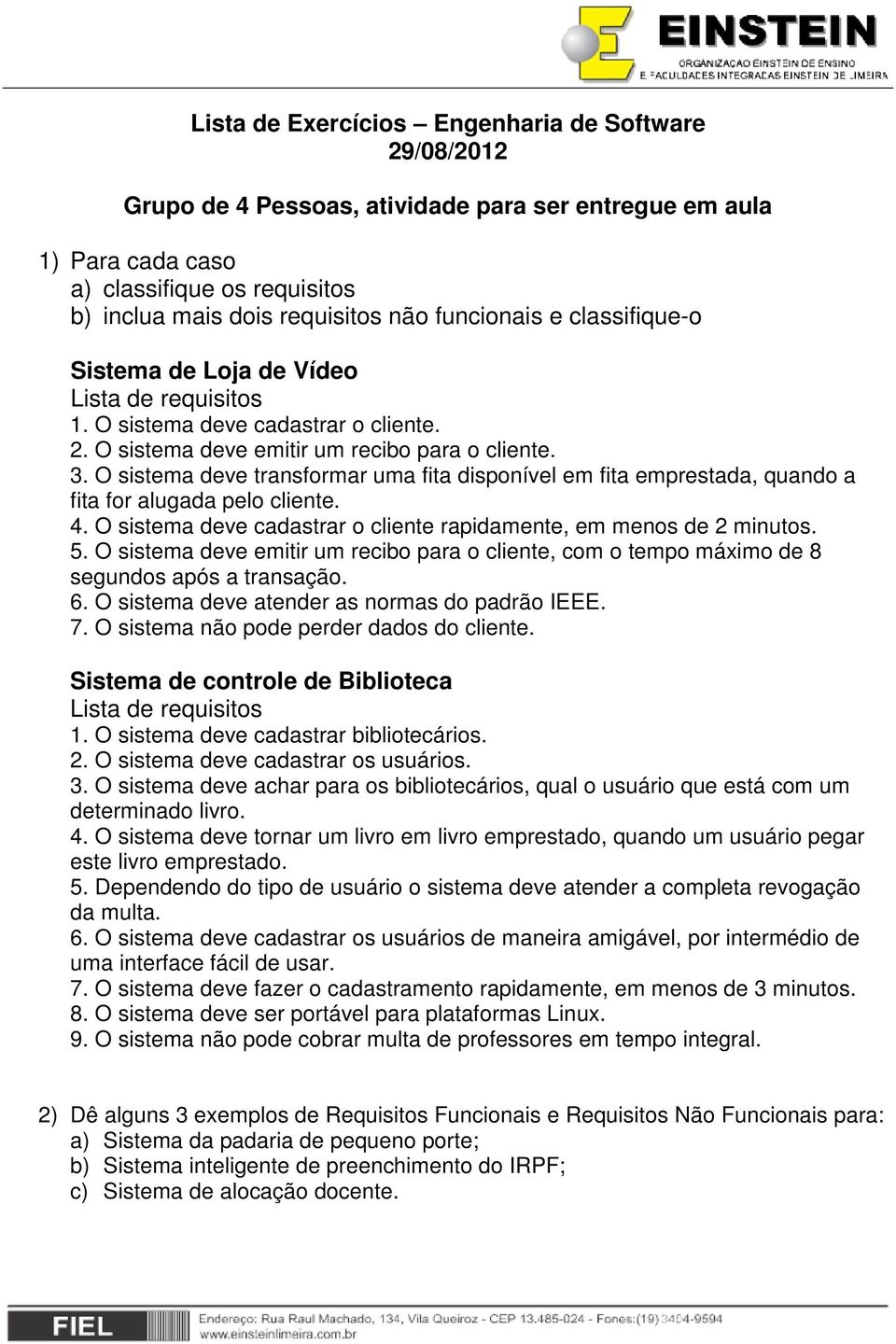 O sistema deve transformar uma fita disponível em fita emprestada, quando a fita for alugada pelo cliente. 4. O sistema deve cadastrar o cliente rapidamente, em menos de 2 minutos. 5.