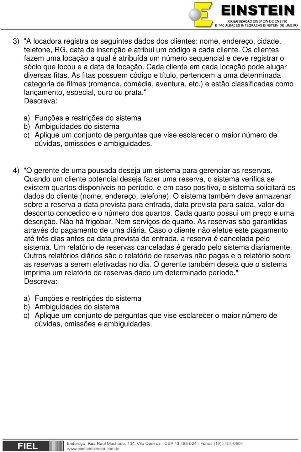 As fitas possuem código e título, pertencem a uma determinada categoria de filmes (romance, comédia, aventura, etc.) e estão classificadas como lançamento, especial, ouro ou prata.