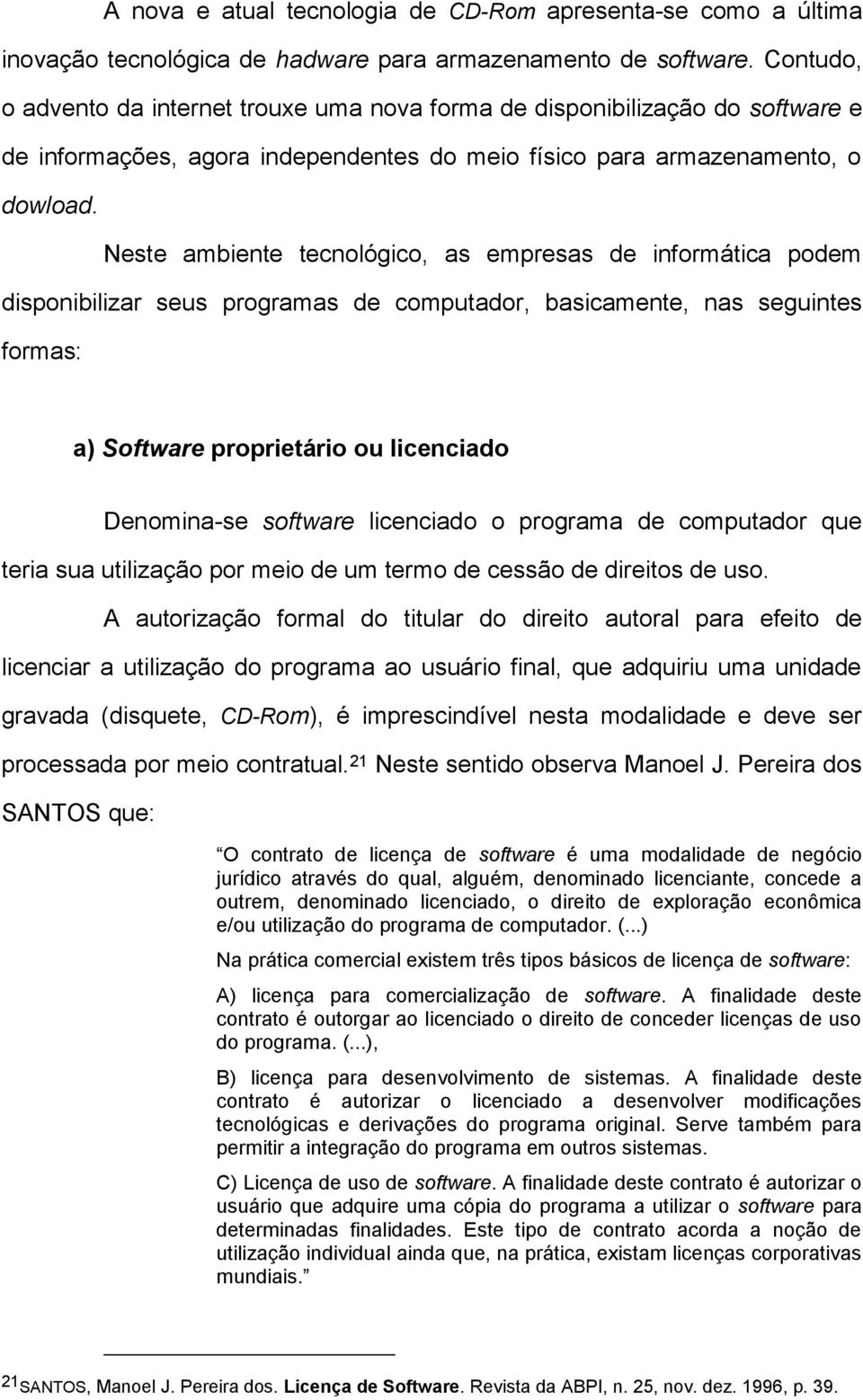 Neste ambiente tecnológico, as empresas de informática podem disponibilizar seus programas de computador, basicamente, nas seguintes formas: a) Software proprietário ou licenciado Denomina-se