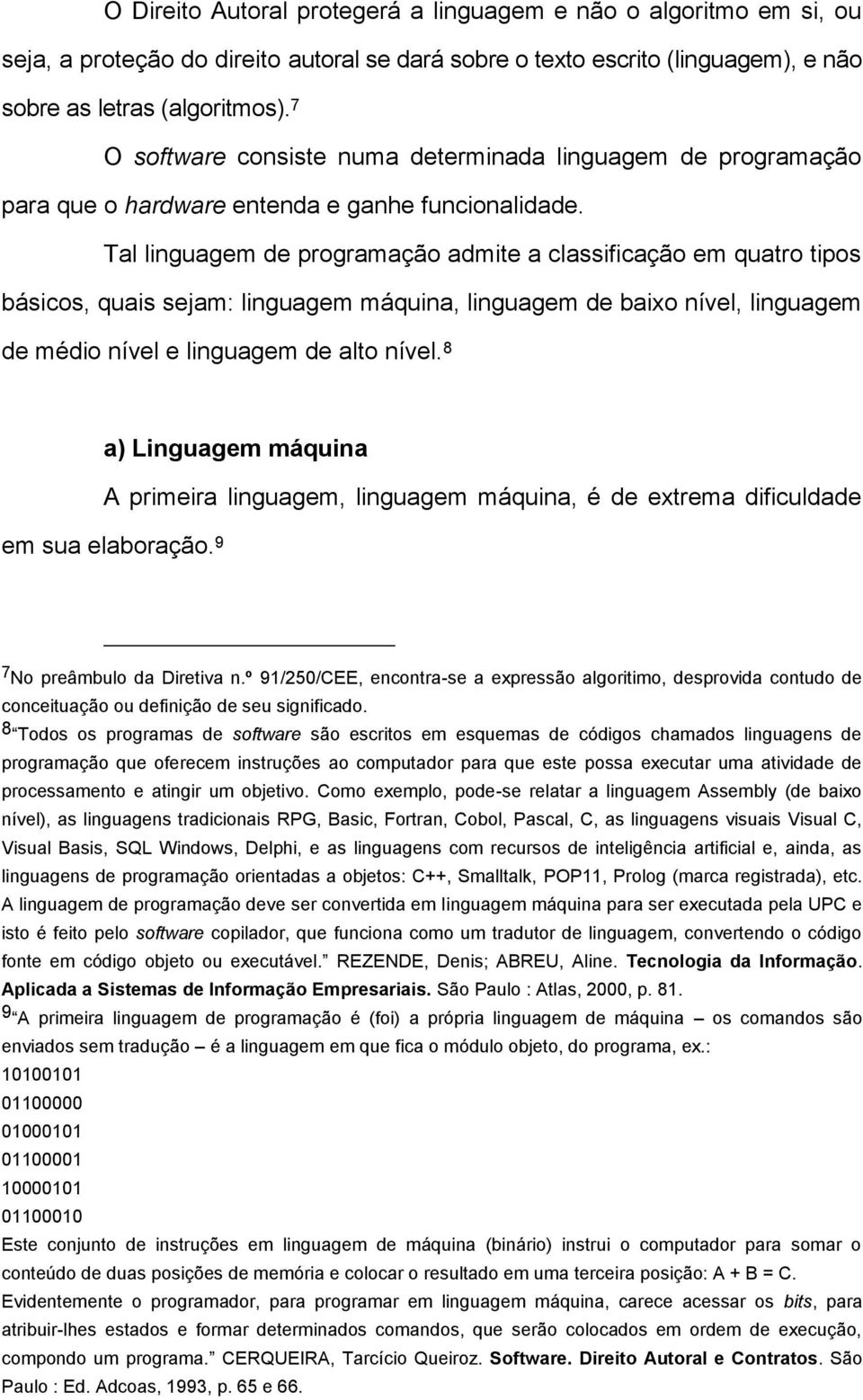 Tal linguagem de programação admite a classificação em quatro tipos básicos, quais sejam: linguagem máquina, linguagem de baixo nível, linguagem de médio nível e linguagem de alto nível.