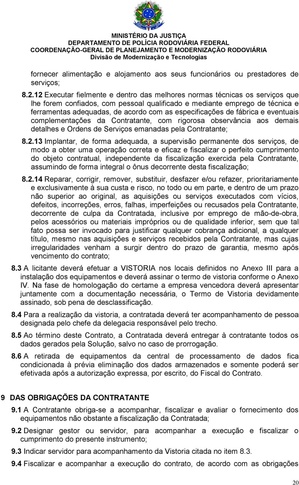 especificações de fábrica e eventuais complementações da Contratante, com rigorosa observância aos demais detalhes e Ordens de Serviços emanadas pela Contratante; 8.2.