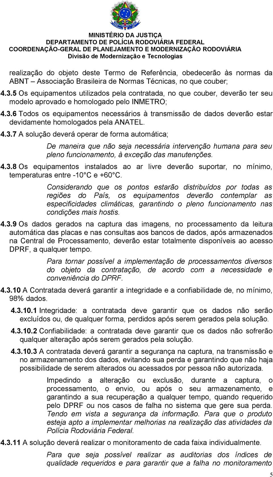 6 Todos os equipamentos necessários à transmissão de dados deverão estar devidamente homologados pela ANATEL. 4.3.