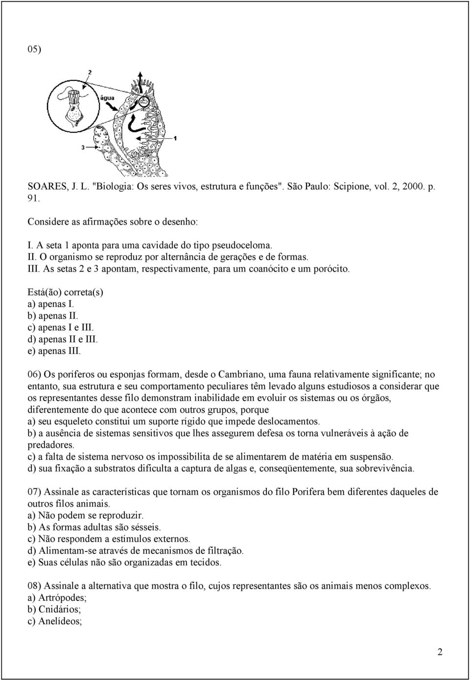 As setas 2 e 3 apontam, respectivamente, para um coanócito e um porócito. Está(ão) correta(s) a) apenas I. b) apenas II. c) apenas I e III. d) apenas II e III. e) apenas III.