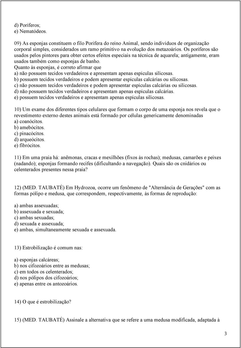 Quanto às esponjas, é correto afirmar que a) não possuem tecidos verdadeiros e apresentam apenas espículas silicosas.