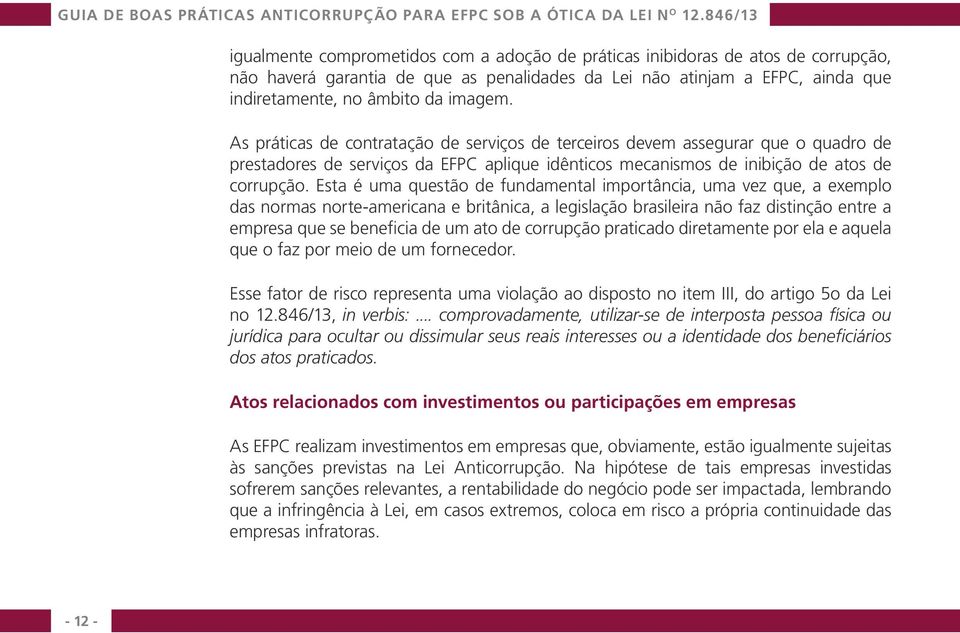 Esta é uma questão de fundamental importância, uma vez que, a exemplo das normas norte-americana e britânica, a legislação brasileira não faz distinção entre a empresa que se beneficia de um ato de