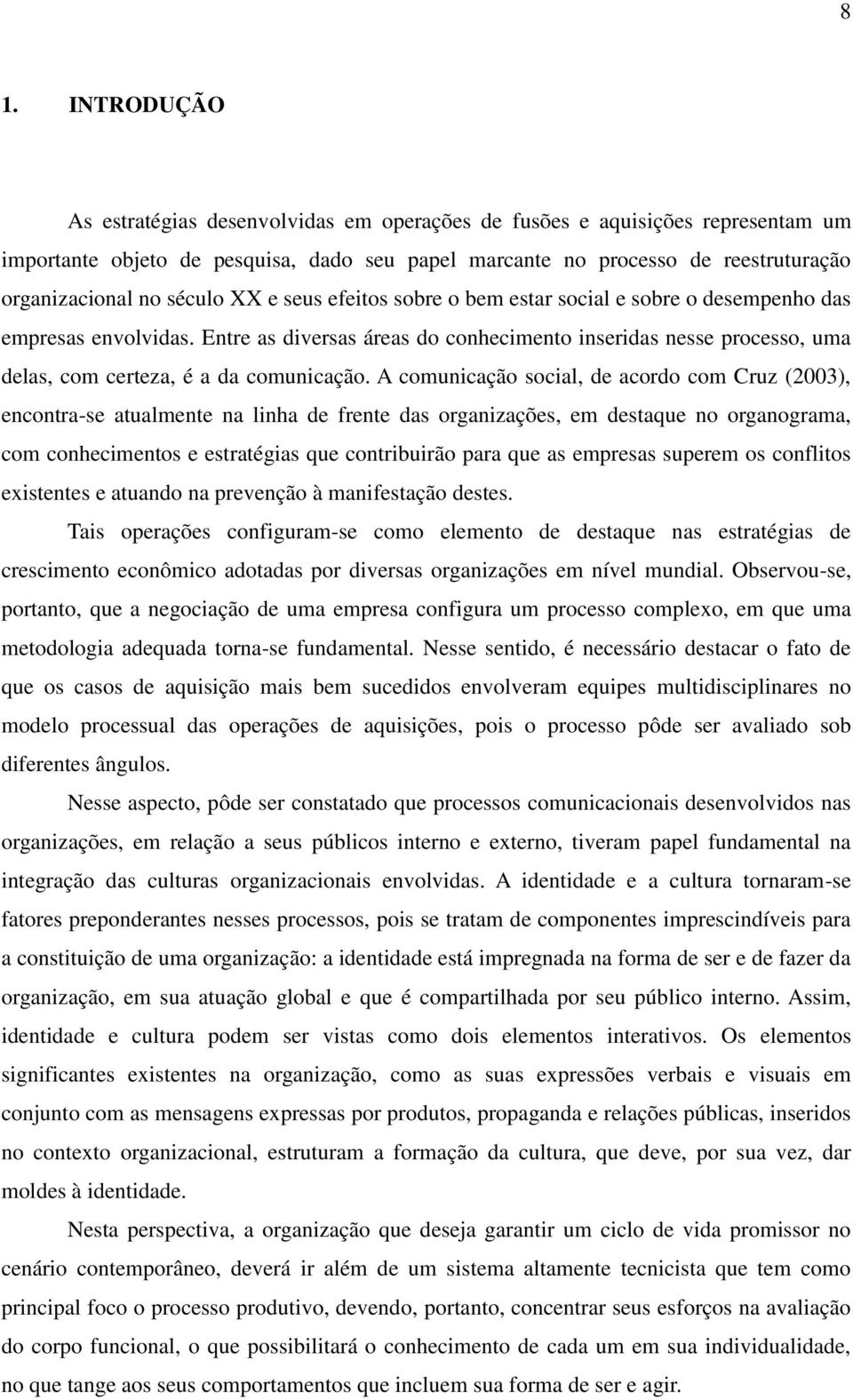 Entre as diversas áreas do conhecimento inseridas nesse processo, uma delas, com certeza, é a da comunicação.