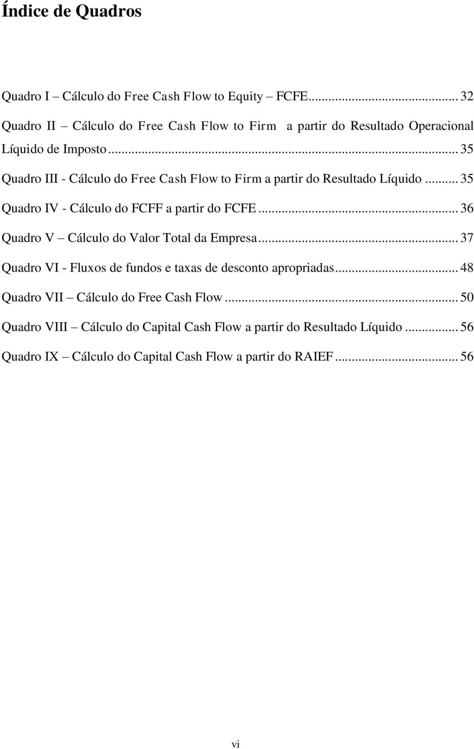 .. 35 Quadro III - Cálculo do Free Cash Flow to Firm a partir do Resultado Líquido... 35 Quadro IV - Cálculo do FCFF a partir do FCFE.