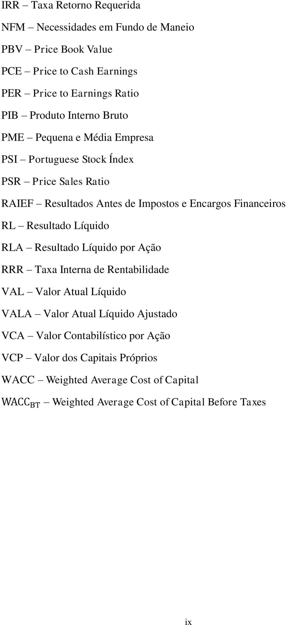 RL Resultado Líquido RLA Resultado Líquido por Ação RRR Taxa Interna de Rentabilidade VAL Valor Atual Líquido VALA Valor Atual Líquido Ajustado VCA