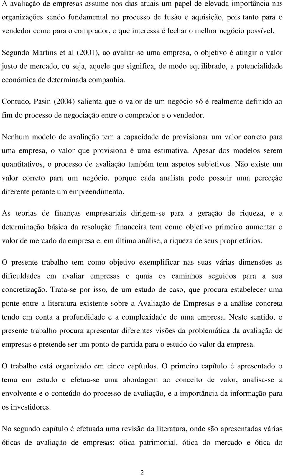 Segundo Martins et al (2001), ao avaliar-se uma empresa, o objetivo é atingir o valor justo de mercado, ou seja, aquele que significa, de modo equilibrado, a potencialidade económica de determinada