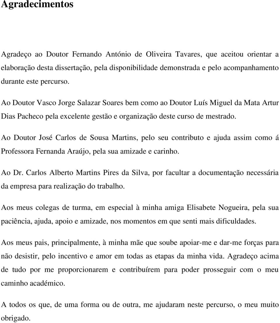 Ao Doutor José Carlos de Sousa Martins, pelo seu contributo e ajuda assim como á Professora Fernanda Araújo, pela sua amizade e carinho. Ao Dr.