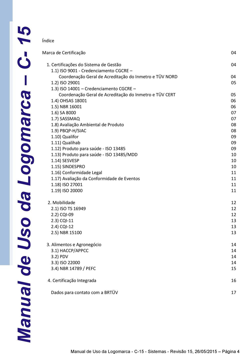 8) Avaliação Ambiental de Produto 08 1.9) PBQP-H/SIAC 08 1.10) Qualifor 09 1.11) Qualihab 09 1.12) Produto para saúde - ISO 13485 09 1.13) Produto para saúde - ISO 13485/MDD 10 1.14) SESVESP 10 1.