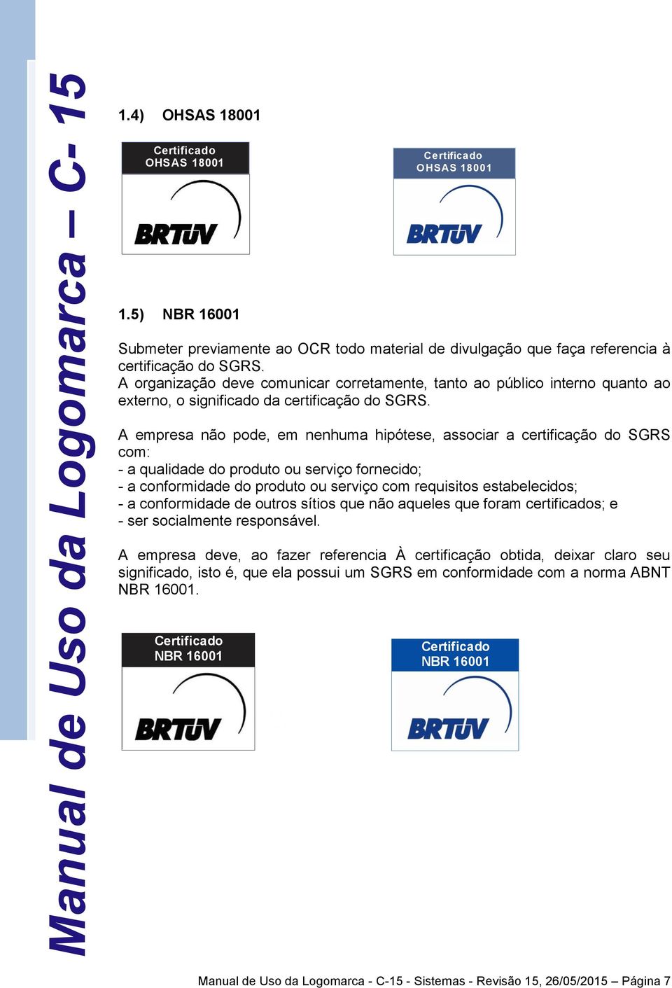 A empresa não pode, em nenhuma hipótese, associar a certificação do SGRS com: - a qualidade do produto ou serviço fornecido; - a conformidade do produto ou serviço com requisitos estabelecidos; - a