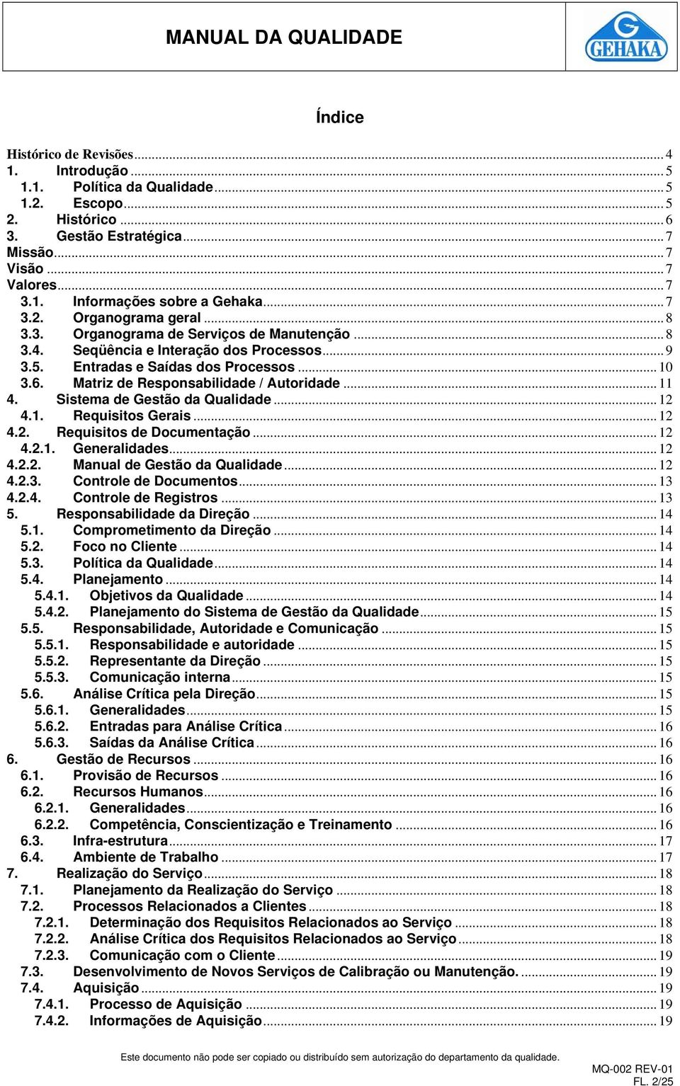 Matriz de Responsabilidade / Autoridade... 11 4. Sistema de Gestão da Qualidade... 12 4.1. Requisitos Gerais... 12 4.2. Requisitos de Documentação... 12 4.2.1. Generalidades... 12 4.2.2. Manual de Gestão da Qualidade.