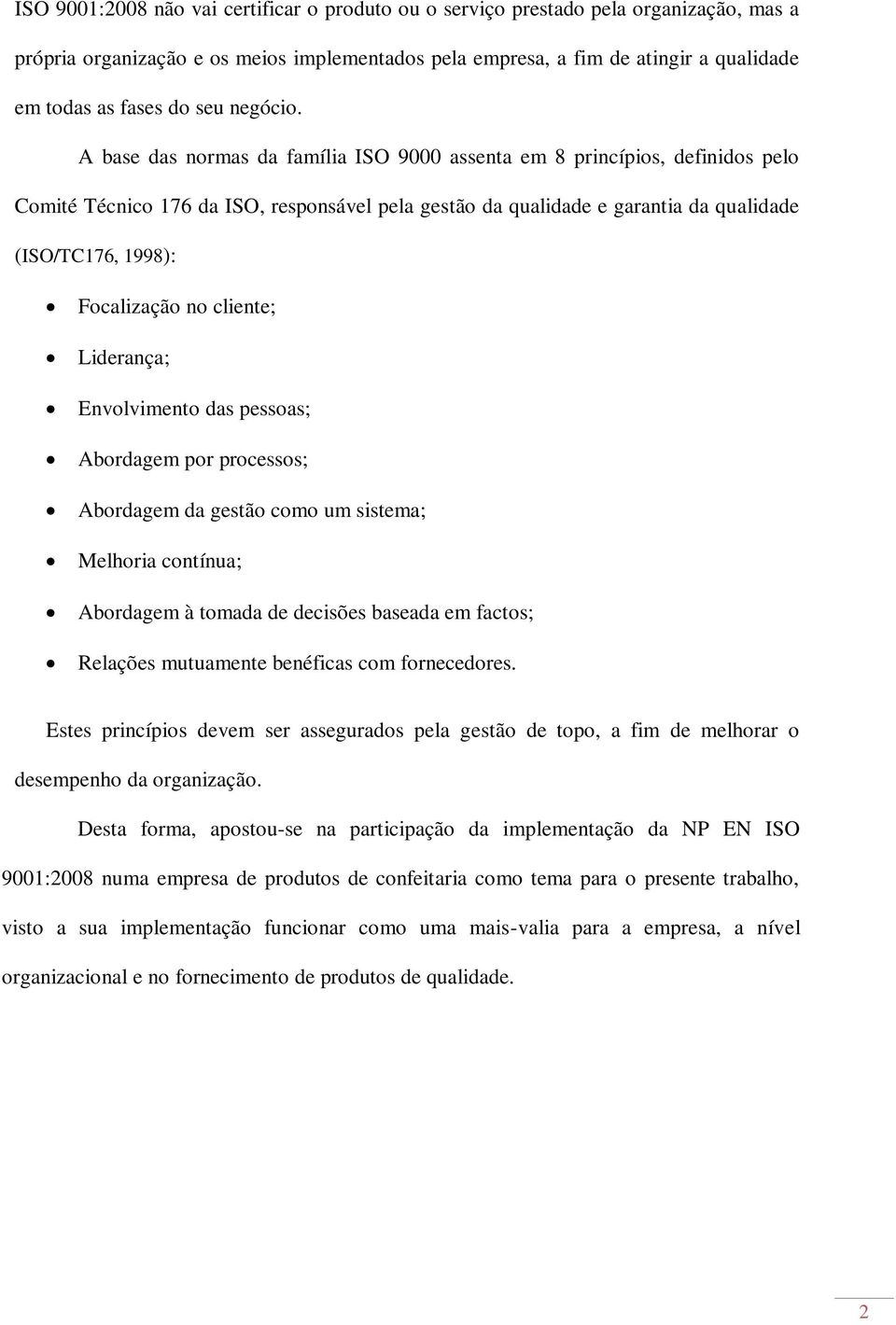 A base das normas da família ISO 9000 assenta em 8 princípios, definidos pelo Comité Técnico 176 da ISO, responsável pela gestão da qualidade e garantia da qualidade (ISO/TC176, 1998): Focalização no