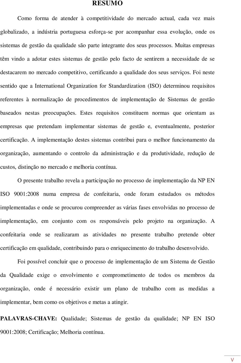 Muitas empresas têm vindo a adotar estes sistemas de gestão pelo facto de sentirem a necessidade de se destacarem no mercado competitivo, certificando a qualidade dos seus serviços.