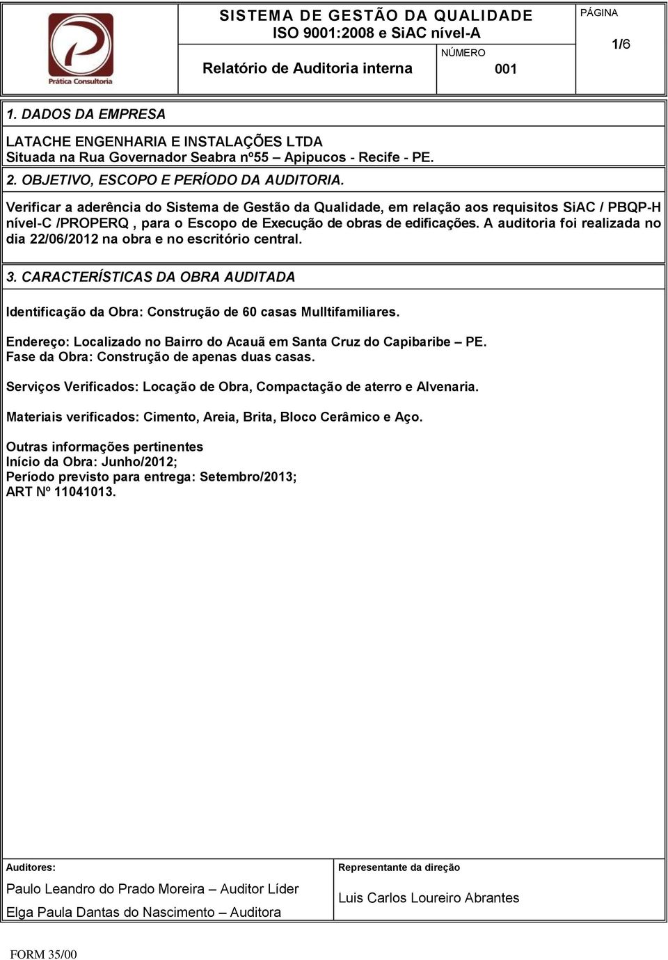 A auditoria foi realizada no dia 22/06/2012 na obra e no escritório central. 3. CARACTERÍSTICAS DA OBRA AUDITADA Identificação da Obra: Construção de 60 casas Mulltifamiliares.