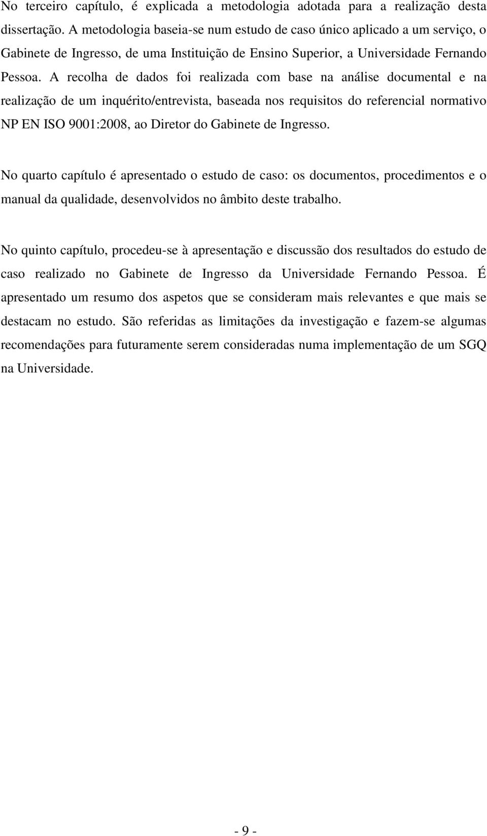 A recolha de dados foi realizada com base na análise documental e na realização de um inquérito/entrevista, baseada nos requisitos do referencial normativo NP EN ISO 9001:2008, ao Diretor do Gabinete