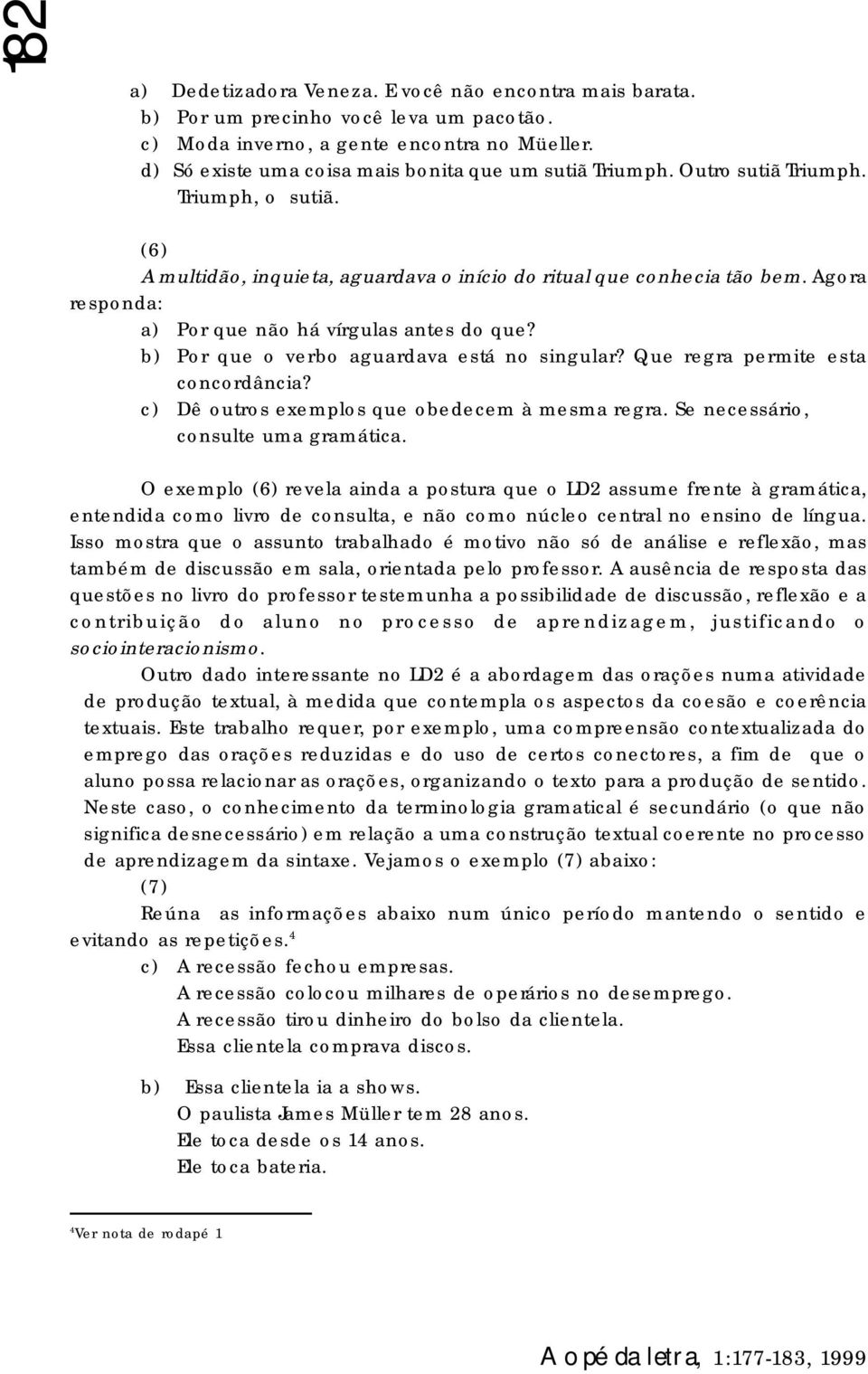 Agora responda: a) Por que não há vírgulas antes do que? b) Por que o verbo aguardava está no singular? Que regra permite esta concordância? c) Dê outros exemplos que obedecem à mesma regra.