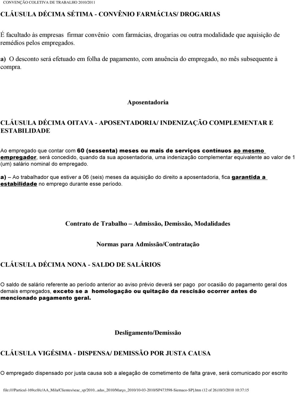 Aposentadoria CLÁUSULA DÉCIMA OITAVA - APOSENTADORIA/ INDENIZAÇÃO COMPLEMENTAR E ESTABILIDADE Ao empregado que contar com 60 (sessenta) meses ou mais de serviços contínuos ao mesmo empregador, será