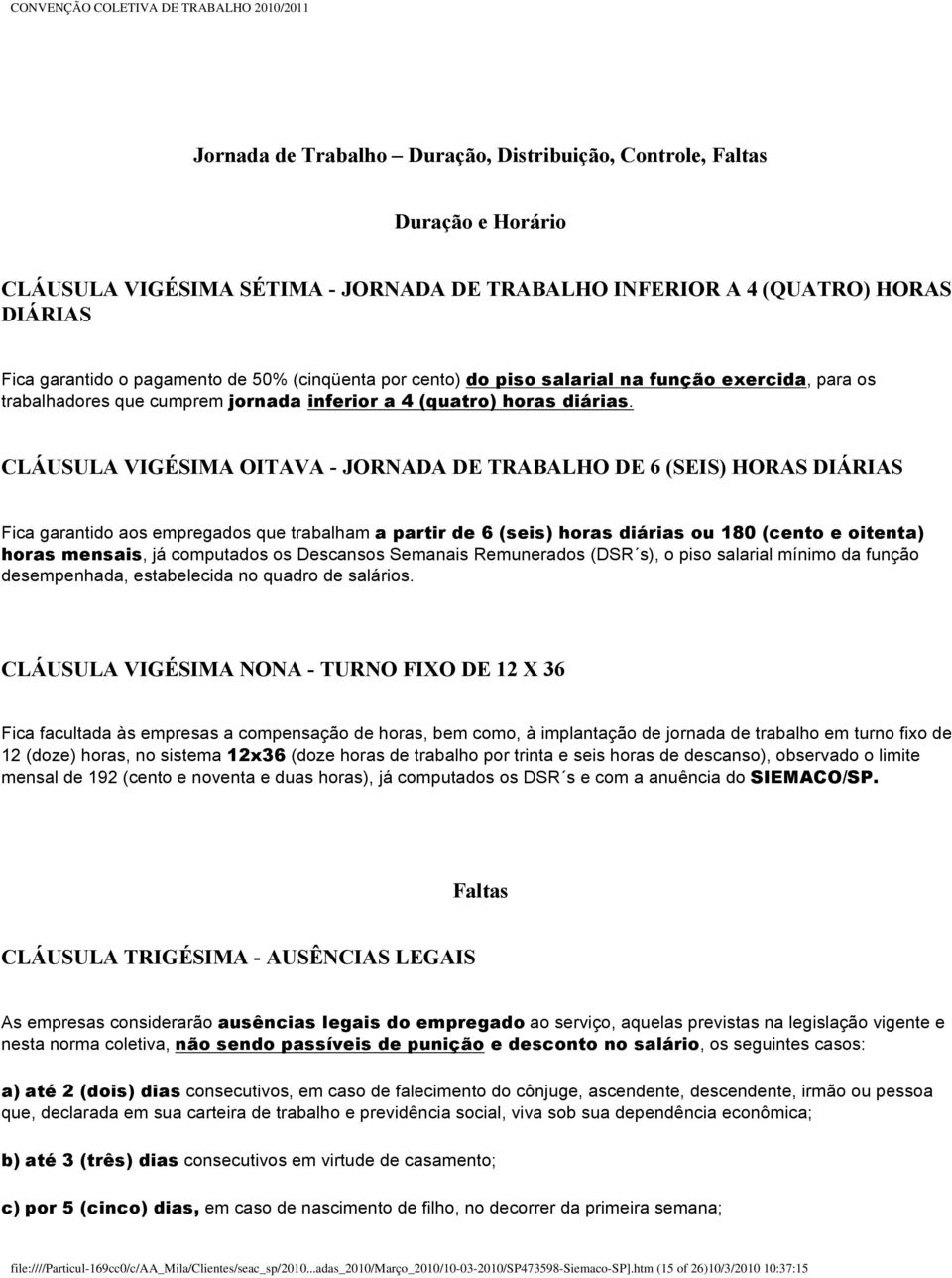 CLÁUSULA VIGÉSIMA OITAVA - JORNADA DE TRABALHO DE 6 (SEIS) HORAS DIÁRIAS Fica garantido aos empregados que trabalham a partir de 6 (seis) horas diárias ou 180 (cento e oitenta) horas mensais, já