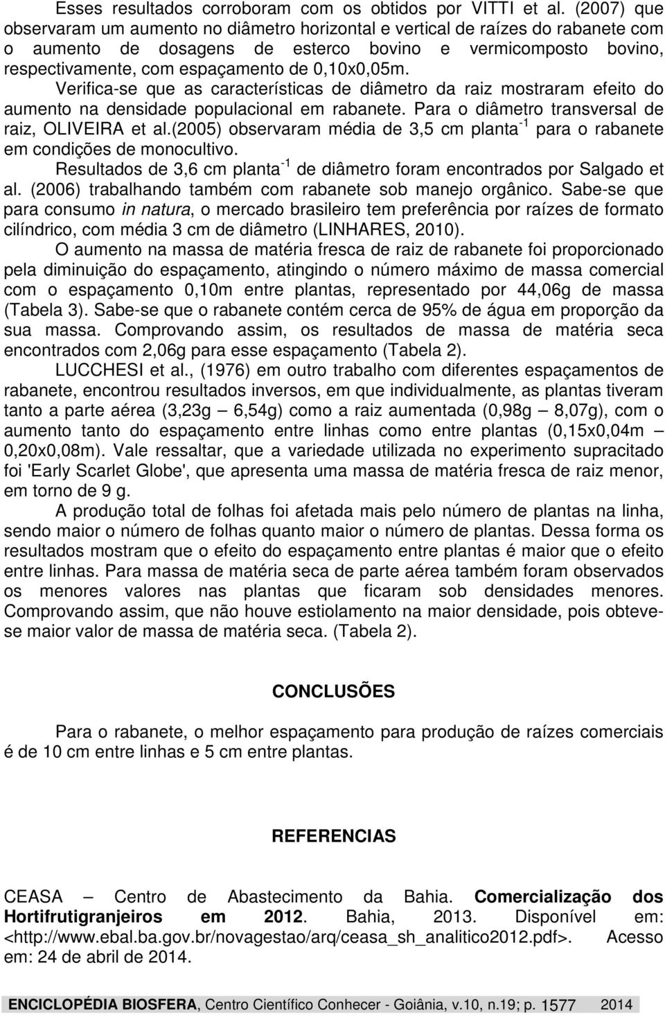 0,10x0,05m. Verifica-se que as características de diâmetro da raiz mostraram efeito do aumento na densidade populacional em rabanete. Para o diâmetro transversal de raiz, OLIVEIRA et al.