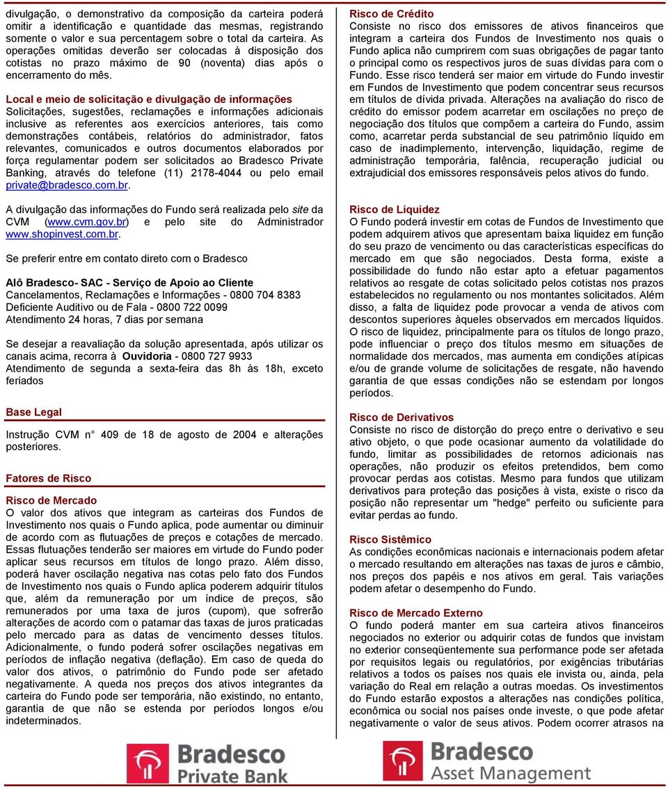 Local e meio de solicitação e divulgação de informações Solicitações, sugestões, reclamações e informações adicionais inclusive as referentes aos exercícios anteriores, tais como demonstrações